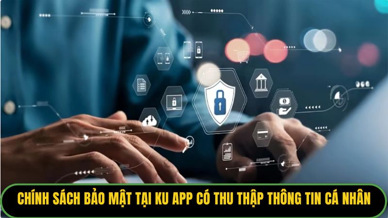 Chính sách bảo mật tại KU APP có thu thập thông tin cá nhân