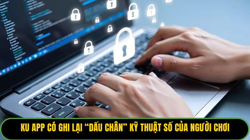 KU APP có ghi lại “dấu chân” kỹ thuật số của người chơi