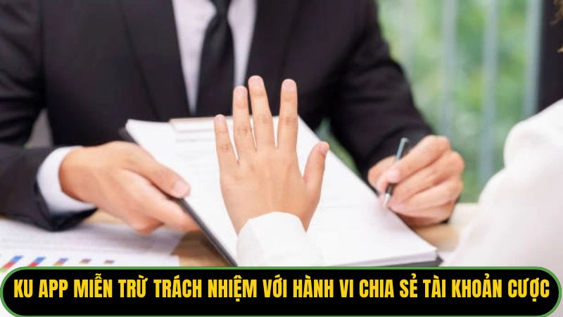 KU APP miễn trừ trách nhiệm với hành vi chia sẻ tài khoản cược